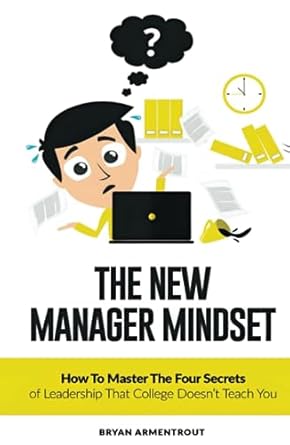 the new manager mindset how to master the four secrets of leadership that college doesnt teach you 1st