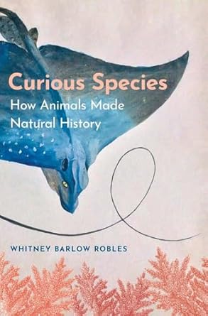 curious species how animals made natural history 1st edition whitney barlow robles 0300266189, 978-0300266184
