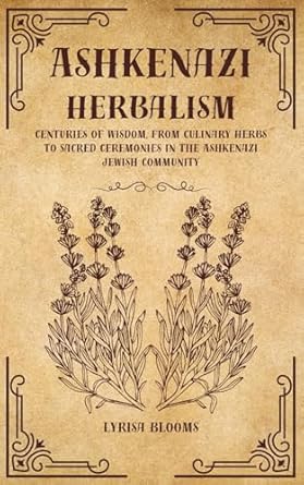 ashkenazi herbalism centuries of wisdom from culinary herbs to sacred ceremonies in the ashkenazi jewish