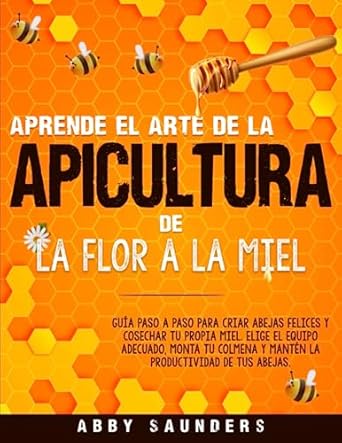 aprende el arte de la apicultura de la flor a la miel guia paso a paso para criar abejas y cosechar tu propia