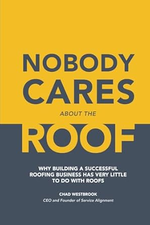 nobody cares about the roof why building a successful roofing business has very little to do with roofs 1st