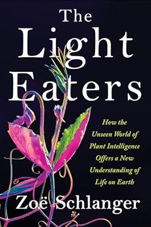 the light eaters how the unseen world of plant intelligence offers a new understanding of life on earth 1st