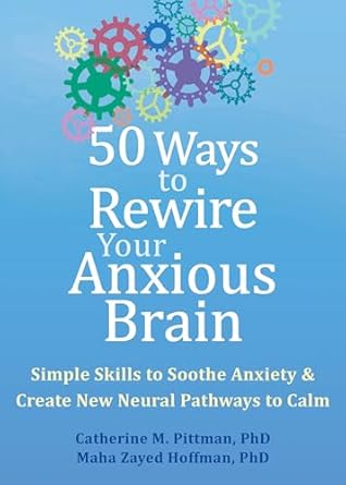 50 ways to rewire your anxious brain simple skills to soothe anxiety and create new neural pathways to calm