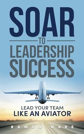 soar to leadership success lead your team like an aviator 1st edition ramon ware b0cpvp9spn, 979-8985101539