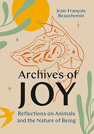 archives of joy reflections on animals and the nature of being 1st edition jean francois beauchemin ,david