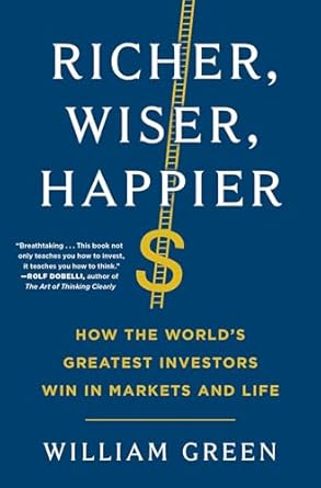 richer wiser happier how the worlds greatest investors win in markets and life 1st edition william green