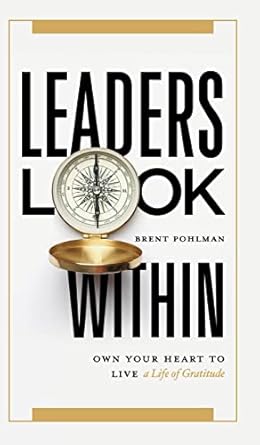 leaders look within own your heart to live a life of gratitude 1st edition brent pohlman b0c277n8zd,