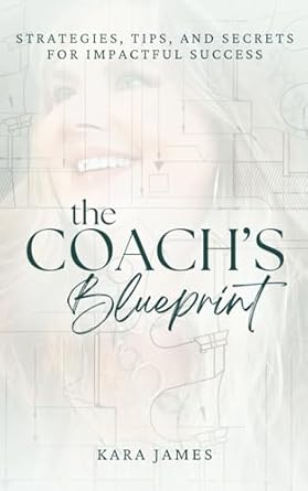 the coachs blueprint strategies tips and secrets for impactful success 1st edition kara james b0cpb38z68,