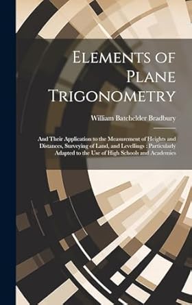 elements of plane trigonometry and their application to the measurement of heights and distances surveying of