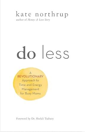 do less a revolutionary approach to time and energy management for ambitious women 1st edition kate northrup