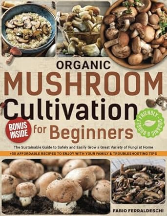 organic mushroom cultivation for beginners the sustainable guide to safely and easily grow a great variety of