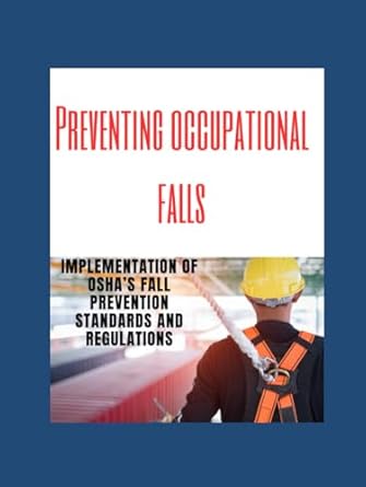 preventing occupational falls implementation of oshas fall prevention standards and regulations 1st edition