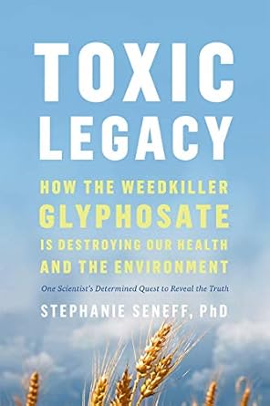 toxic legacy how the weedkiller glyphosate is destroying our health and the environment 1st edition stephanie