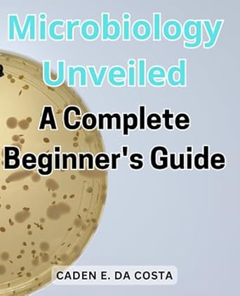 microbiology unveiled a complete beginners guide embark on a fascinating journey into the invisible world of