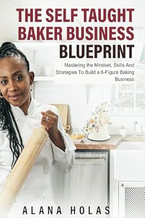 the self taught baker business blueprint mastering the mindset skills and strategies to build a 6 figure