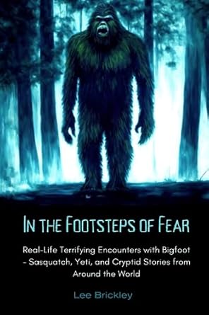 in the footsteps of fear real life terrifying encounters with bigfoot sasquatch yeti and cryptid stories from