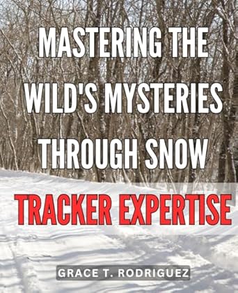 mastering the wilds mysteries through snow tracker expertise unleashing natures secrets explore the enigmatic