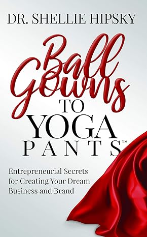 ball gowns to yoga pants entrepreneurial secrets for creating your dream business and brand 1st edition dr