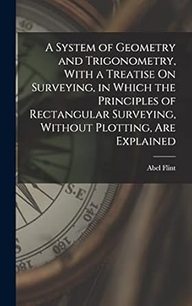 a system of geometry and trigonometry with a treatise on surveying in which the principles of rectangular