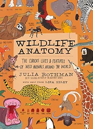 wildlife anatomy the curious lives and features of wild animals around the world 1st edition julia rothman