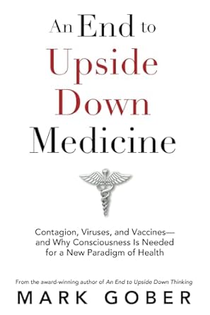 an end to upside down medicine contagion viruses and vaccines and why consciousness is needed for a new