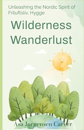 wilderness wanderlust unleashing the nordic spirit of friluftsliv hygge 1st edition asa jorgensen carver