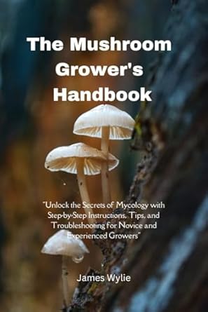 the mushroom growers handbook unlock the secrets of mycology with step by step instructions tips and