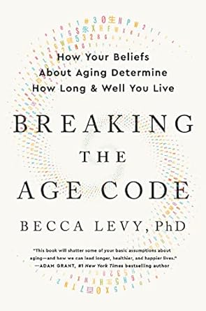 breaking the age code how your beliefs about aging determine how long and well you live 1st edition becca