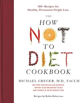 the how not to diet cookbook 100+ recipes for healthy permanent weight loss 1st edition michael greger m d