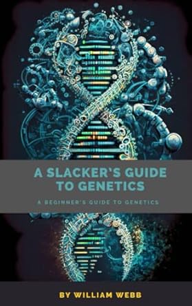 a slackers guide to genetics a beginners guide to genetics 1st edition william webb b0c2sk6116, 979-8392333196