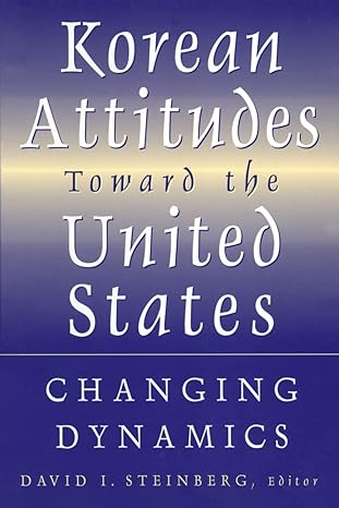 korean attitudes toward the united states changing dynamics 1st edition david i steinberg 0765614367,