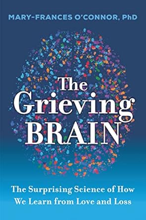 the grieving brain the surprising science of how we learn from love and loss 1st edition mary frances