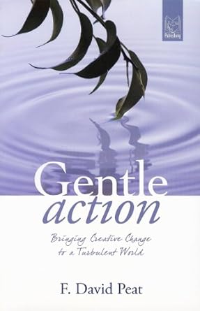 gentle action bringing creative change to a turbulent world 1st edition f david peat b00cf7botm