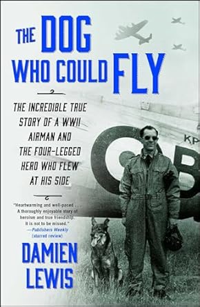 the dog who could fly the incredible true story of a wwii airman and the four legged hero who flew at his