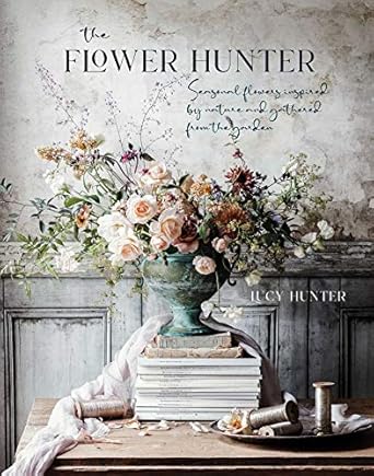 the flower hunter seasonal flowers inspired by nature and gathered from the garden 1st edition lucy hunter