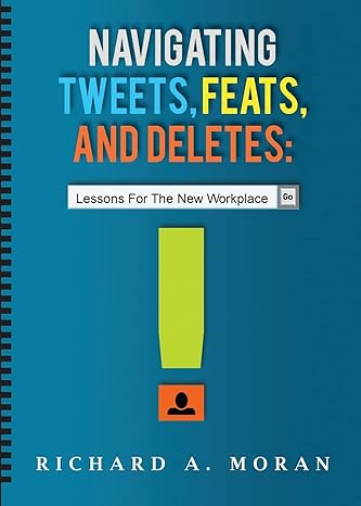 navigating tweets feats and deletes lessons for the new workplace 1st edition richard a moran 0990401219,