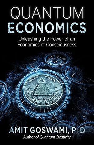 quantum economics unleashing the power of an economics of consciousness 1st edition amit goswami phd