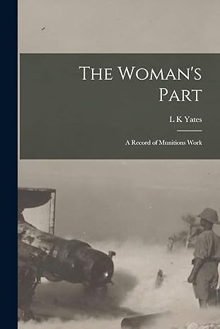the womans part a record of munitions work 1st edition l k yates 1017700648, 978-1017700640