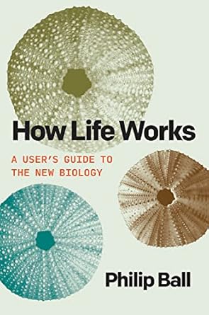 how life works a users guide to the new biology 1st edition philip ball 0226826686, 978-0226826684