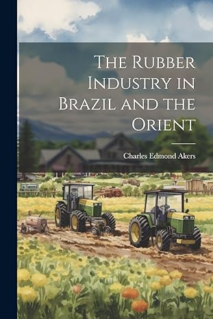 the rubber industry in brazil and the orient 1st edition charles edmond akers 1021952761, 978-1021952769