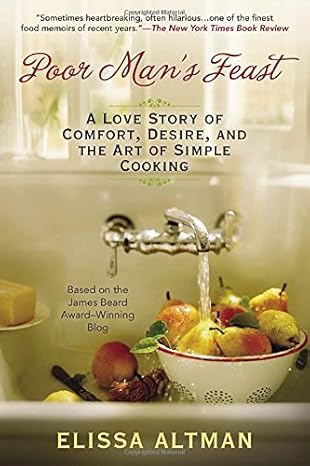 poor mans feast a love story of comfort desire and the art of simple cooking 1st edition elissa altman