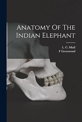 anatomy of the indian elephant 1st edition greenwood f ,l c 1842 1921 miall 1016014945, 978-1016014946