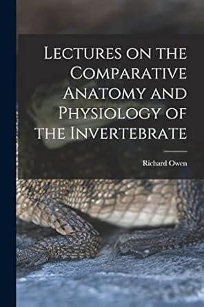 lectures on the comparative anatomy and physiology of the invertebrate 1st edition richard owen 101757801x,