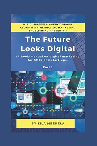 the future looks digital a book manual on digital marketing for smes and start ups 1st edition zila mbekela