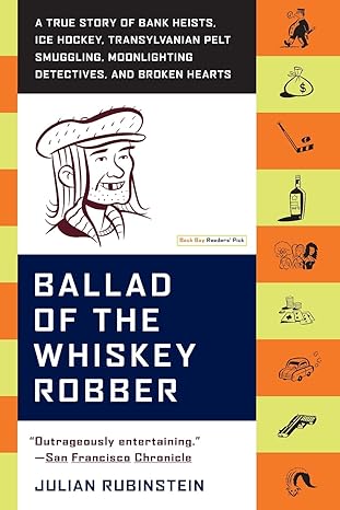 ballad of the whiskey robber a true story of bank heists ice hockey transylvanian pelt smuggling moonlighting