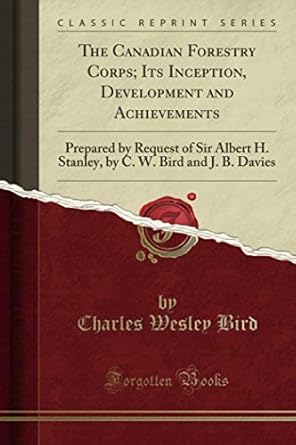 the canadian forestry corps its inception development and achievements prepared by request of sir albert h
