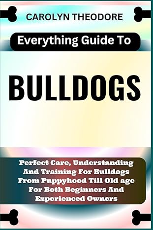 everything guide to bulldogs perfect care understanding and training for bulldogs from puppyhood till old age