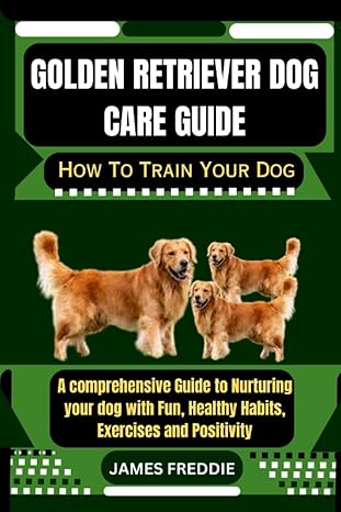 golden retriever dog care guide how to train your dog a comprehensive guide to nurturing your dog with fun