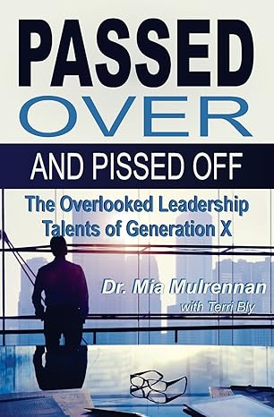 passed over and pissed off the overlooked leadership talents of generation x 1st edition mia mulrennan psyd