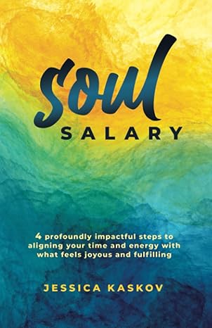 soul salary 4 profoundly impactful steps to aligning your time and energy with what feels joyous and